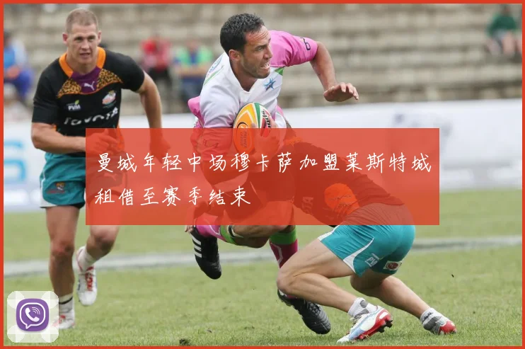 曼城年轻中场穆卡萨加盟莱斯特城租借至赛季结束