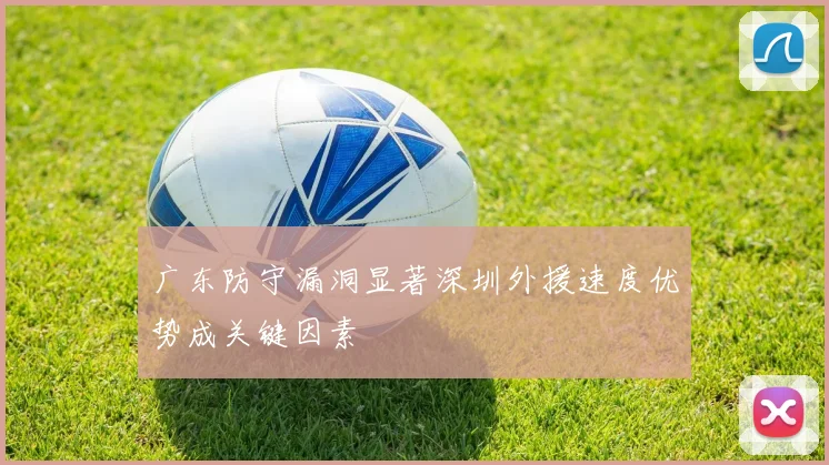 广东防守漏洞显著深圳外援速度优势成关键因素