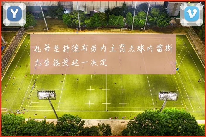 孔蒂坚持德布劳内主罚点球内雷斯无奈接受这一决定