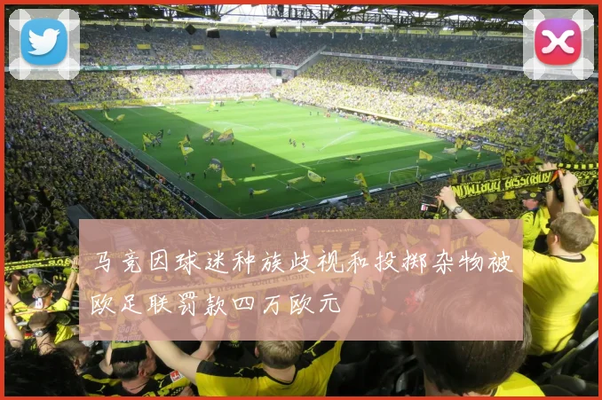 马竞因球迷种族歧视和投掷杂物被欧足联罚款四万欧元