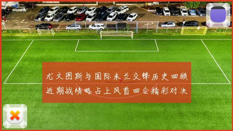 尤文图斯与国际米兰交锋历史回顾近期战绩略占上风首回合精彩对决回顾
