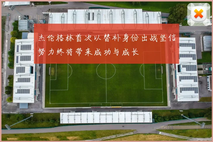 杰伦格林首次以替补身份出战坚信努力终将带来成功与成长