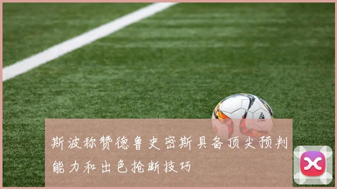 斯波称赞德鲁史密斯具备顶尖预判能力和出色抢断技巧