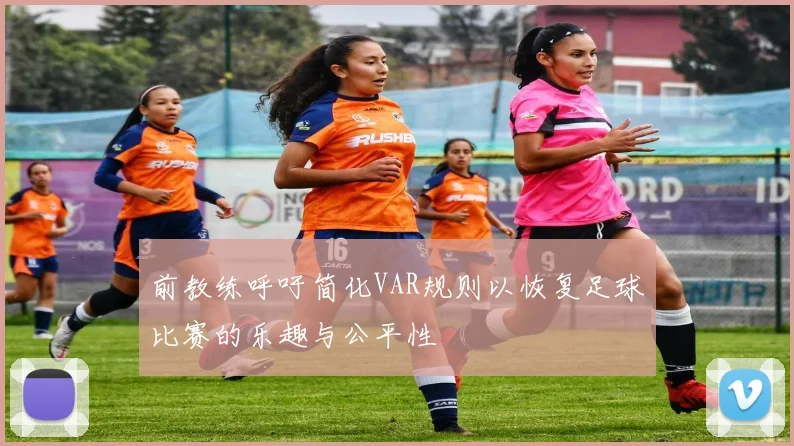 前教练呼吁简化VAR规则以恢复足球比赛的乐趣与公平性