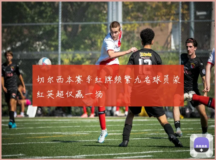 切尔西本赛季红牌频繁九名球员染红英超仅赢一场
