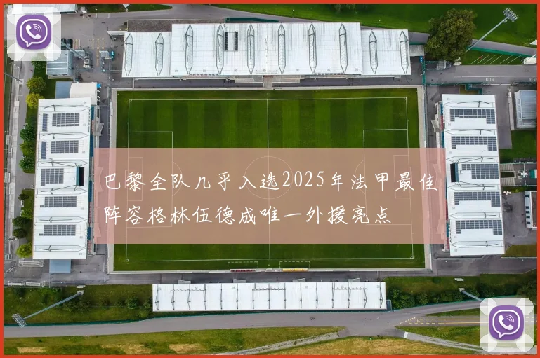 巴黎全队几乎入选2025年法甲最佳阵容格林伍德成唯一外援亮点