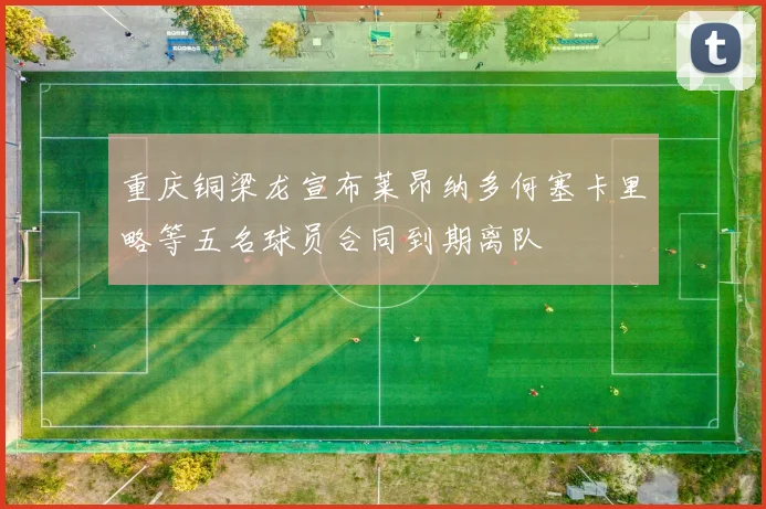 重庆铜梁龙宣布莱昂纳多何塞卡里略等五名球员合同到期离队