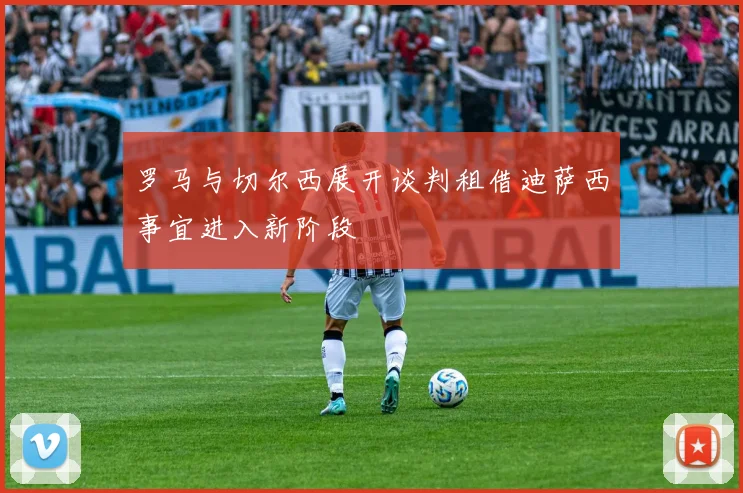 罗马与切尔西展开谈判租借迪萨西事宜进入新阶段