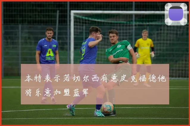 本特表示若切尔西有意皮克福德他将乐意加盟蓝军